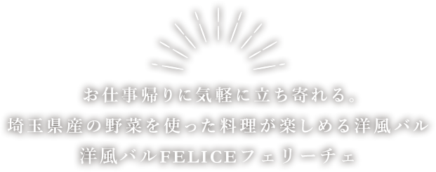 お仕事帰りに気軽に立ち寄れる。埼玉県産の野菜を使った料理が楽しめる洋風バル